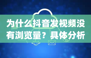 为什么抖音发视频没有浏览量？具体分析