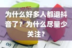 为什么好多人都退抖音了？为什么尽量少关注？