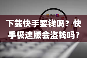 下载快手要钱吗？快手极速版会盗钱吗？