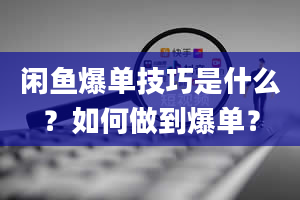 闲鱼爆单技巧是什么？如何做到爆单？