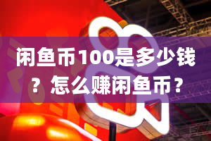 闲鱼币100是多少钱？怎么赚闲鱼币？