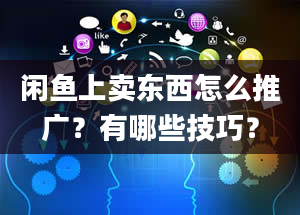 闲鱼上卖东西怎么推广？有哪些技巧？