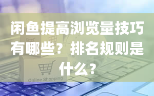 闲鱼提高浏览量技巧有哪些？排名规则是什么？