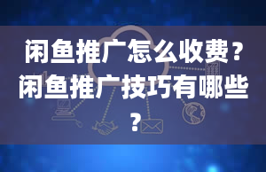 闲鱼推广怎么收费？闲鱼推广技巧有哪些？