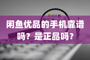 闲鱼优品的手机靠谱吗？是正品吗？