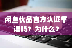 闲鱼优品官方认证靠谱吗？为什么？