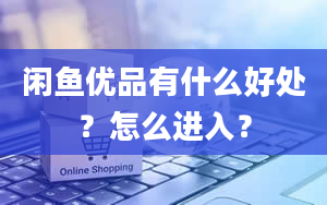 闲鱼优品有什么好处？怎么进入？