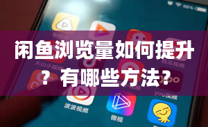 闲鱼浏览量如何提升？有哪些方法？