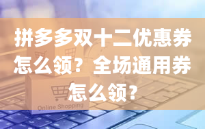 拼多多双十二优惠券怎么领？全场通用券怎么领？