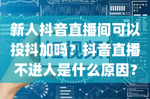 新人抖音直播间可以投抖加吗？抖音直播不进人是什么原因？