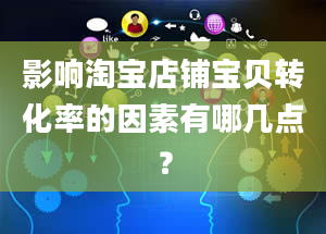 影响淘宝店铺宝贝转化率的因素有哪几点？