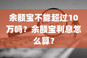 余额宝不能超过10万吗？余额宝利息怎么算？