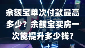 余额宝单次付款最高多少？余额宝买房一次能提升多少钱？