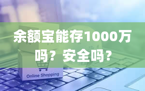 余额宝能存1000万吗？安全吗？