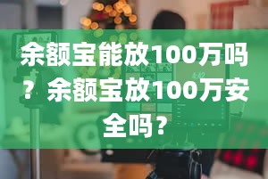 余额宝能放100万吗？余额宝放100万安全吗？