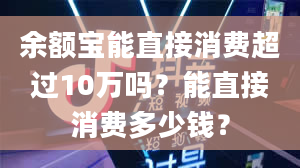 余额宝能直接消费超过10万吗？能直接消费多少钱？