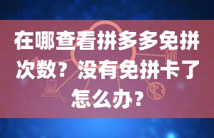 在哪查看拼多多免拼次数？没有免拼卡了怎么办？