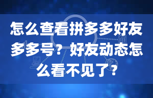 怎么查看拼多多好友多多号？好友动态怎么看不见了？