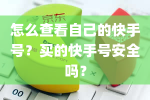 怎么查看自己的快手号？买的快手号安全吗？