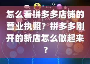 怎么看拼多多店铺的营业执照？拼多多刚开的新店怎么做起来？