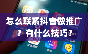 怎么联系抖音做推广？有什么技巧？