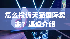 怎么投诉天猫国际卖家？渠道介绍