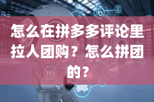 怎么在拼多多评论里拉人团购？怎么拼团的？