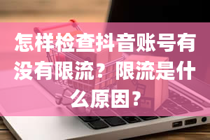 怎样检查抖音账号有没有限流？限流是什么原因？