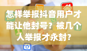 怎样举报抖音用户才能让他封号？被几个人举报才永封？