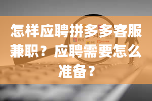 怎样应聘拼多多客服兼职？应聘需要怎么准备？