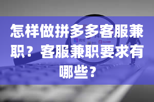 怎样做拼多多客服兼职？客服兼职要求有哪些？