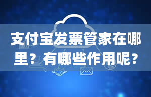 支付宝发票管家在哪里？有哪些作用呢？