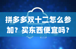 拼多多双十二怎么参加？买东西便宜吗？