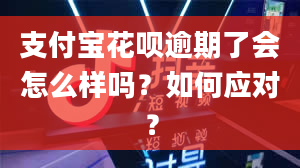 支付宝花呗逾期了会怎么样吗？如何应对？