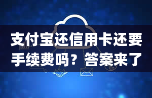 支付宝还信用卡还要手续费吗？答案来了