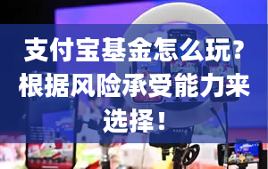 支付宝基金怎么玩？根据风险承受能力来选择！