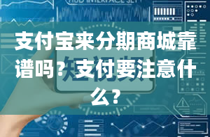 支付宝来分期商城靠谱吗？支付要注意什么？