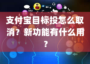 支付宝目标投怎么取消？新功能有什么用？