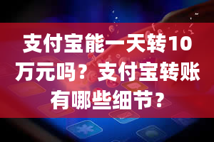 支付宝能一天转10万元吗？支付宝转账有哪些细节？