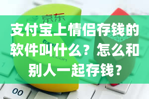 支付宝上情侣存钱的软件叫什么？怎么和别人一起存钱？