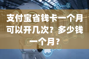 支付宝省钱卡一个月可以开几次？多少钱一个月？