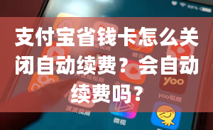 支付宝省钱卡怎么关闭自动续费？会自动续费吗？