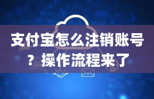 支付宝怎么注销账号？操作流程来了