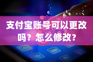 支付宝账号可以更改吗？怎么修改？