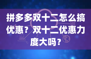 拼多多双十二怎么搞优惠？双十二优惠力度大吗？