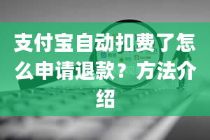 支付宝自动扣费了怎么申请退款？方法介绍