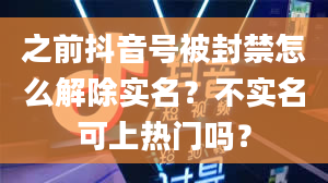 之前抖音号被封禁怎么解除实名？不实名可上热门吗？