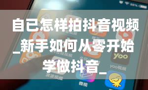 自已怎样拍抖音视频_新手如何从零开始学做抖音_