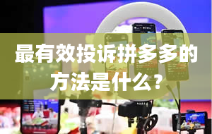 最有效投诉拼多多的方法是什么？