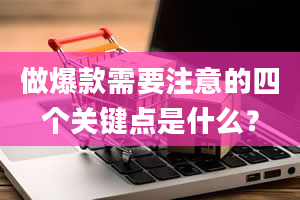 做爆款需要注意的四个关键点是什么？